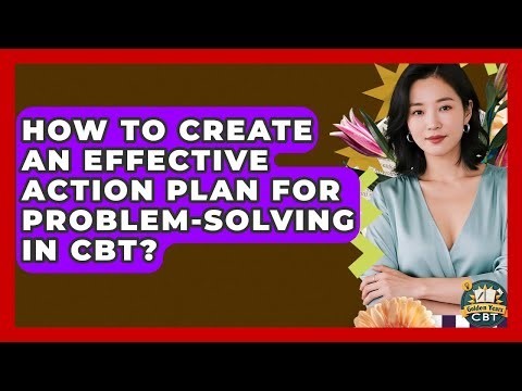 How To Create An Effective Action Plan For Problem-solving In CBT? - Golden Years CBT