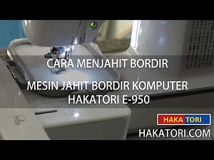 Cara Menjahit Bordir | Mesin Jahit Bordir Komputer HAKATORI E 950