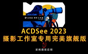 二步修片？风光人像全能一个软件搞定摄影后期全流程！ACDSee2023 最新完美版