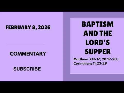 Baptism and the Lord's Supper - Matthew 3:13-17; 28:19-20, I Corinthians 11:23-29, February 8, 2026