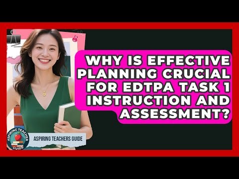 Why Is Effective Planning Crucial For EdTPA Task 1 Instruction And Assessment?