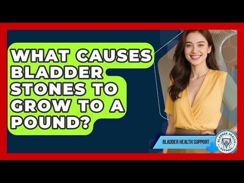 What Causes Bladder Stones To Grow To A Pound? - Bladder Health Support