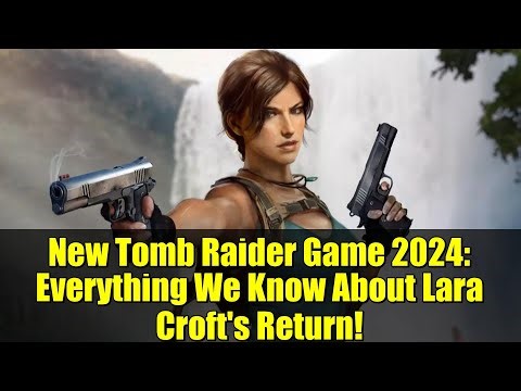New Tomb Raider Game 2024: Everything We Know About Lara Croft's Return!