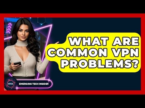 What Are Common VPN Problems? - Emerging Tech Insider