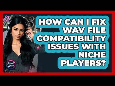 How Can I Fix WAV File Compatibility Issues With Niche Players? - Audio Gear Insider