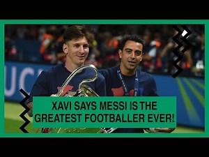 Xavi says Messi is the greatest footballer EVER!