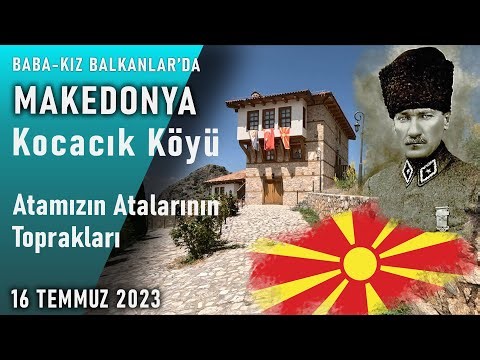 Baba-Kız BALKANLARDA: MAKEDONYA - Kocacık Köyü (Atatürk'ün Atalarının Toprakları) 🇲🇰