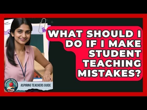 What Should I Do If I Make Student Teaching Mistakes? - Aspiring Teacher Guide