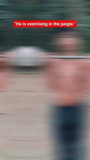 "He is exercising in the jungle.“He is exercising in the jungle at 4 a.m.”“