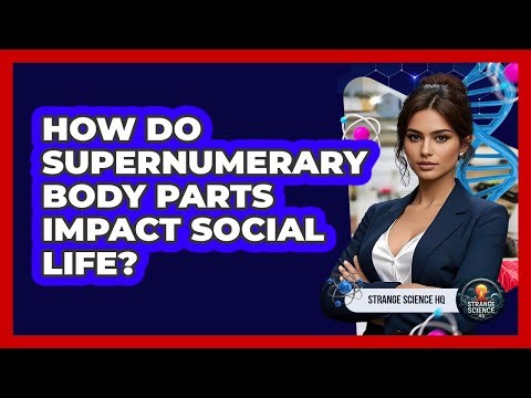 How Do Supernumerary Body Parts Impact Social Life? - Strange Science HQ