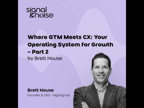 Where GTM Meets CX: Your Operating System for Growth - Part 2 with Brett House