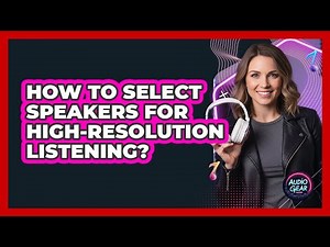 How To Select Speakers For High-Resolution Listening?
