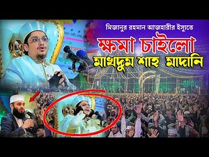 মিজানুর রহমান আজহারীর ইস্যুতে ক্ষমা চাইলো মাখদুম শাহ মাদানী।Makhdum Shah।Mizanur Rahman Azhari।