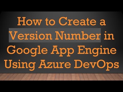 How to Create a Version Number in Google App Engine Using Azure DevOps