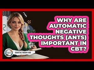 Why Are Automatic Negative Thoughts (ANTs) Important In CBT? - Cognitive Therapy Hub