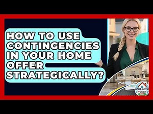 How To Use Contingencies In Your Home Offer Strategically? - Home Buyers and Sellers Guide