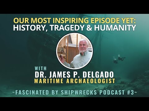 Tragedy, History & Humanity with Dr. James P. Delgado | Shipwrecks Podcast #3