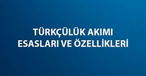 Türkçülük Akımı Nedir, Ne Anlama Gelir ve Temsilcileri Kimler? Türkçülük Akımı Esasları ve Özellikleri Nelerdir?