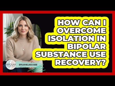 How Can I Overcome Isolation In Bipolar Substance Use Recovery? - Bipolar Wellness Guide
