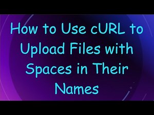 How to Use cURL to Upload Files with Spaces in Their Names
