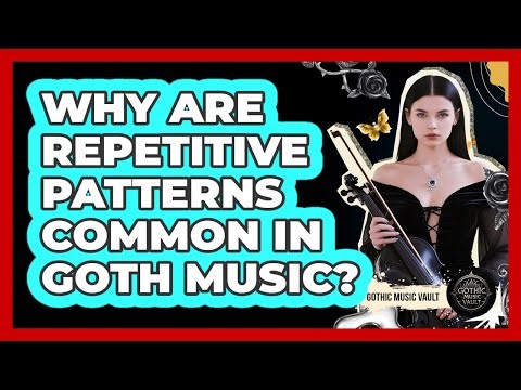 Why Are Repetitive Patterns Common In Goth Music?
