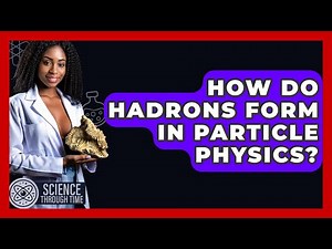 How Do Hadrons Form In Particle Physics? - Science Through Time