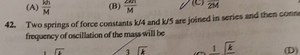 42. Two springs of force constants k/4 and k/5 are joined in se... | Filo