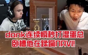 蛋总看donk连续瞬秒爆头三杀惊呆：卧槽他在蹂躏navi！给我打湿了！