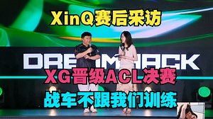 【XinQ赛后采访】XG晋级ACL决赛，战车平时不和我们训练