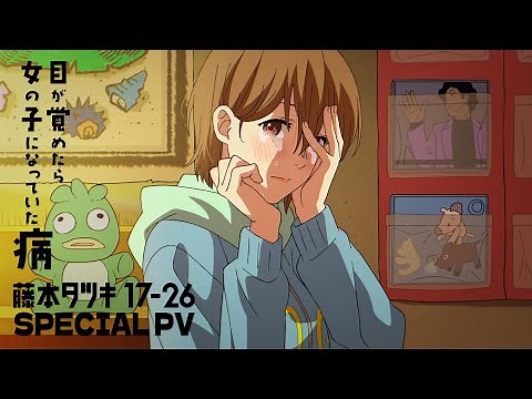 アニメ「藤本タツキ 17-26」（Tatsuki Fujimoto 17-26 ）スペシャルPV「目が覚めたら女の子になっていた病」