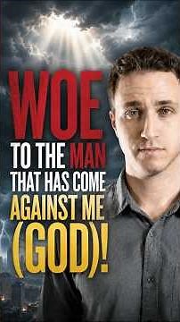 WOE to the man that has come against Me (GOD)!