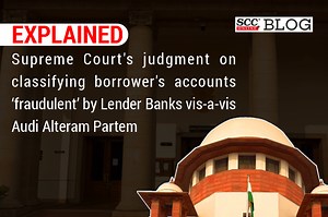 Explained| Supreme Court's judgment on classifying borrower's accounts ‘fraudulent’ by Lender Banks vis-a-vis Audi Alteram Partem