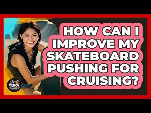 How Can I Improve My Skateboard Pushing For Cruising?