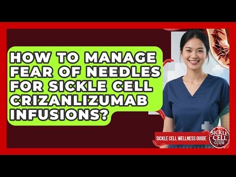 How To Manage Fear Of Needles For Sickle Cell Crizanlizumab Infusions? - Sickle Cell Wellness Guide