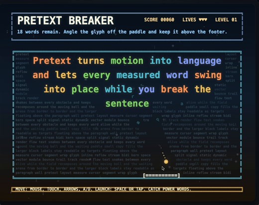 哇！前端圈又炸了！Cheng Lou（React老兵、Midjourney工程师）刚放出重磅炸弹：Pretext —— 一个纯TypeScript多行文本测量与布局库！它彻底告别DOM测量和CSS reflow，用Canvas精准计算文本换行、高度、断句，支持多语言、emoji，甚至能完整布局整个网页。速度快到离谱（据说比传统方式快数百倍），还完美跨浏览器。这可能是未来UI工程最硬核的基础件之一！而@singular_prism直接把这个黑科技玩出花：用Pretext做了一款Pretext Breaker弹球游戏！经典Breakout玩法，但砖块全换成流动的文字句子。你用挡板接球，砸碎单词碎片，它们瞬间重组成长句，顺滑无比。没有一丝DOM卡顿，纯计算驱动，爽感拉满！玩起来像在打字排版，又像在破解前端性能地狱。太有创意了！游戏地址：https://t.co/Qa2D8O1RS2这波操作直接把枯燥的文本布局变成了街机娱乐，完美演示了Pretext的强大。未来虚拟列表、Masonry布局、动态气泡、甚至整页无CSS排版，都将迎来革命。前端开发者们，赶紧去玩、去学、去用吧！谁下一个做出更疯的d