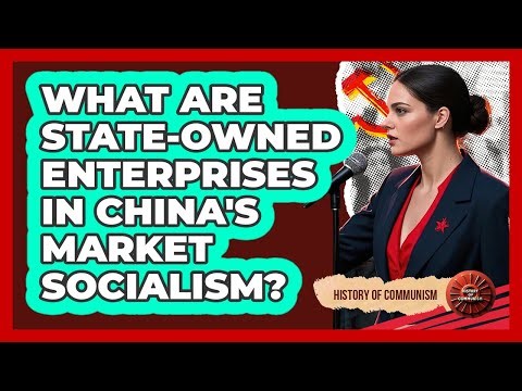 What Are State-Owned Enterprises In China's Market Socialism? - History of Communism
