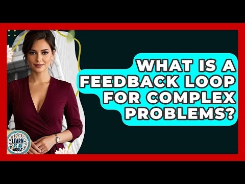 What Is A Feedback Loop For Complex Problems? - Learn As An Adult