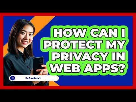How Can I Protect My Privacy In Web Apps? - Be App Savvy