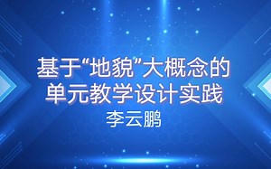 基于“地貌”大概念的单元教学设计实践 李云鹏老师