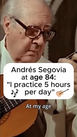 Segovia practiced 5 hours a day in his 80s.