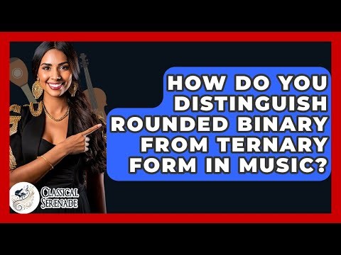 How Do You Distinguish Rounded Binary From Ternary Form In Music? - Classical Serenade