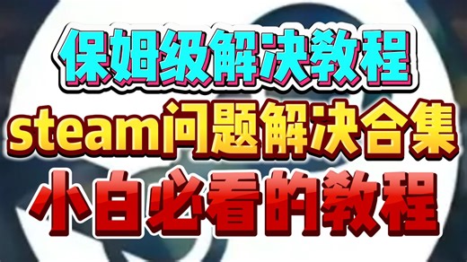 Steam常见网络/启动问题一站式解决指南（小白专属）