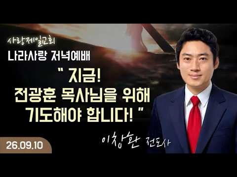 [LIVE] 나라사랑 저녁 예배 (지금! 전광훈 목사님을 위해 기도해야 합니다!) - 이창환 전도사 2026.09.10.