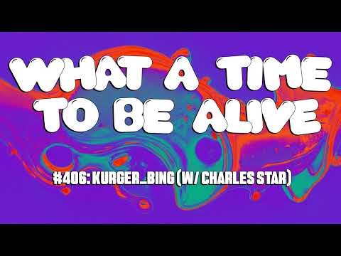 What A Time To Be Alive #406: Kurger_Bing (w/ Charles Star)