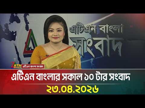 এটিএন বাংলার সকাল ১০ টার সংবাদ | 23.04.2026 | Morning News | Today News | ATN Bangla News