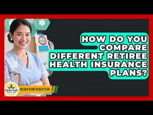 How Do You Compare Different Retiree Health Insurance Plans? | Golden Years Health Plan News