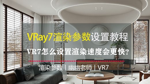 VRay7渲染参数设置教程，VR7新功能怎么设置渲染速度会更快？3dmax教程
