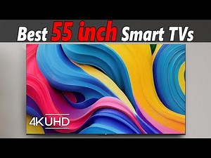 Best 55 Inch Smart TVs for Every Budget: Top 5 4K TVs of 2023 & 2024