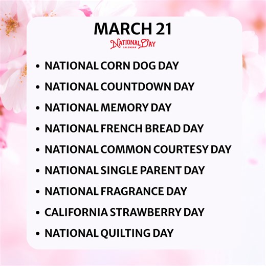 MARCH 21, 2026 | NATIONAL CORN DOG DAY | NATIONAL COUNTDOWN DAY | NATIONAL MEMORY DAY | NATIONAL FRENCH BREAD DAY | NATIONAL COMMON COURTESY DAY | NATIONAL SINGLE PARENT DAY | NATIONAL FRAGRANCE DAY | CALIFORNIA STRAWBERRY DAY | NATIONAL QUILTING DAY
