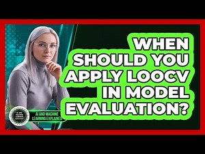 When Should You Apply LOOCV In Model Evaluation?